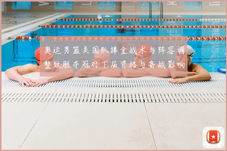 奥运男篮美国队捧金战术与阵容调整致胜夺冠对下届资格与备战影响