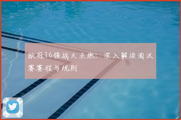 欧冠16强战火点燃：深入解读淘汰赛赛程与规则