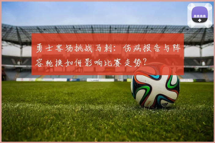 勇士客场挑战马刺：伤病报告与阵容轮换如何影响比赛走势？