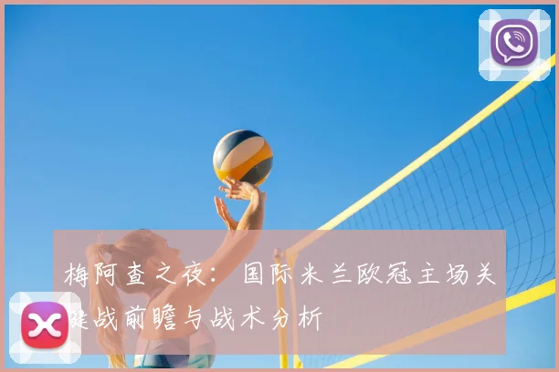 梅阿查之夜：国际米兰欧冠主场关键战前瞻与战术分析