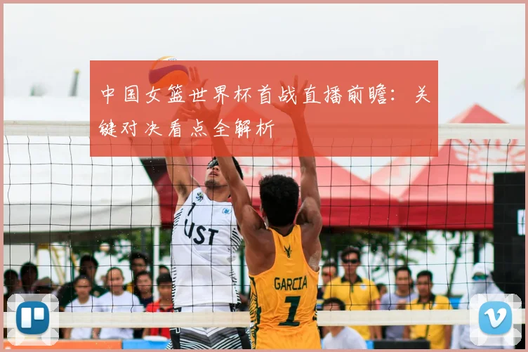 中国女篮世界杯首战直播前瞻：关键对决看点全解析